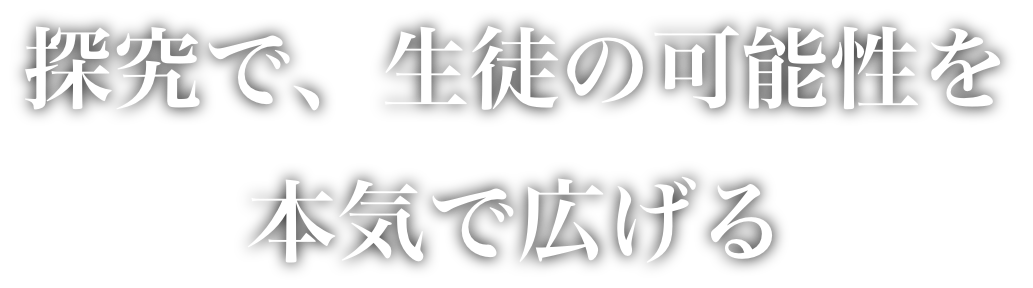 探究で、生徒の可能性を本気で広げる